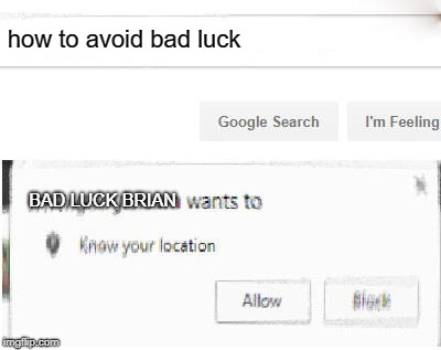 Brian just needs to know! | how to avoid bad luck; BAD LUCK BRIAN | image tagged in google wants to know your location | made w/ Imgflip meme maker