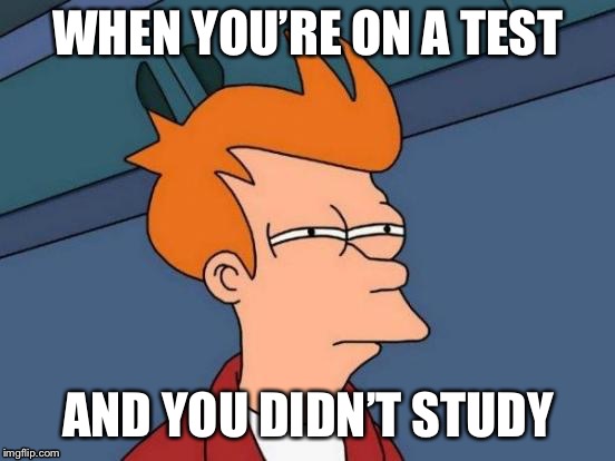 Futurama Fry Meme | WHEN YOU’RE ON A TEST; AND YOU DIDN’T STUDY | image tagged in memes,futurama fry | made w/ Imgflip meme maker