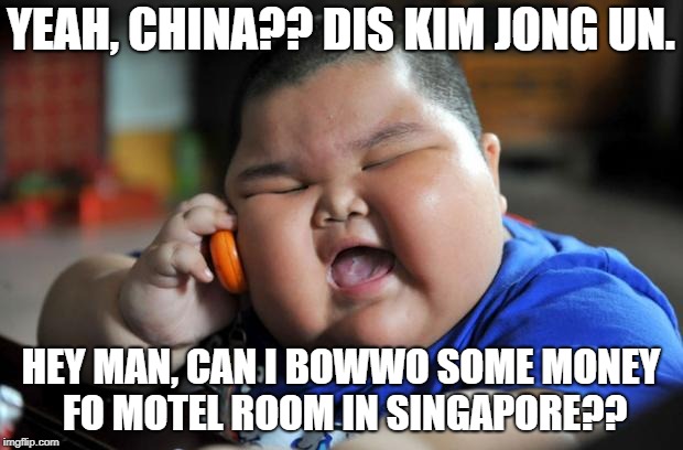 Fat Asian Kid | YEAH, CHINA?? DIS KIM JONG UN. HEY MAN, CAN I BOWWO SOME MONEY FO MOTEL ROOM IN SINGAPORE?? | image tagged in fat asian kid | made w/ Imgflip meme maker