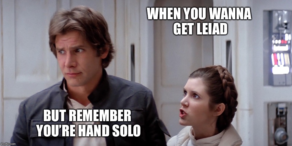 Bed wars | WHEN YOU WANNA GET LEIAD; BUT REMEMBER YOU’RE HAND SOLO | image tagged in han solo,princess leia,star wars,memes | made w/ Imgflip meme maker