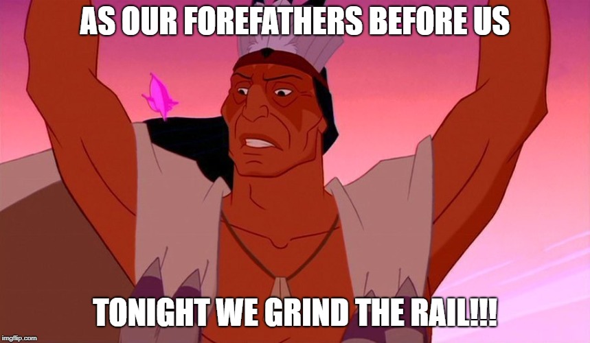 AS OUR FOREFATHERS BEFORE US; TONIGHT WE GRIND THE RAIL!!! | made w/ Imgflip meme maker