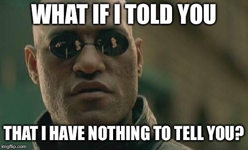 Nothing to tell you  | WHAT IF I TOLD YOU; THAT I HAVE NOTHING TO TELL YOU? | image tagged in memes,matrix morpheus | made w/ Imgflip meme maker