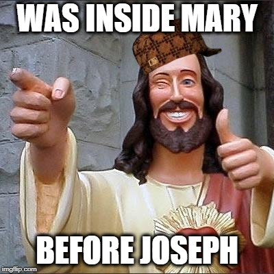 jesus says | WAS INSIDE MARY; BEFORE JOSEPH | image tagged in jesus says,scumbag | made w/ Imgflip meme maker