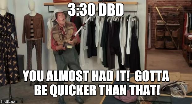 Ooo you almost had it | 3:30 DBD; YOU ALMOST HAD IT!  GOTTA BE QUICKER THAN THAT! | image tagged in ooo you almost had it | made w/ Imgflip meme maker