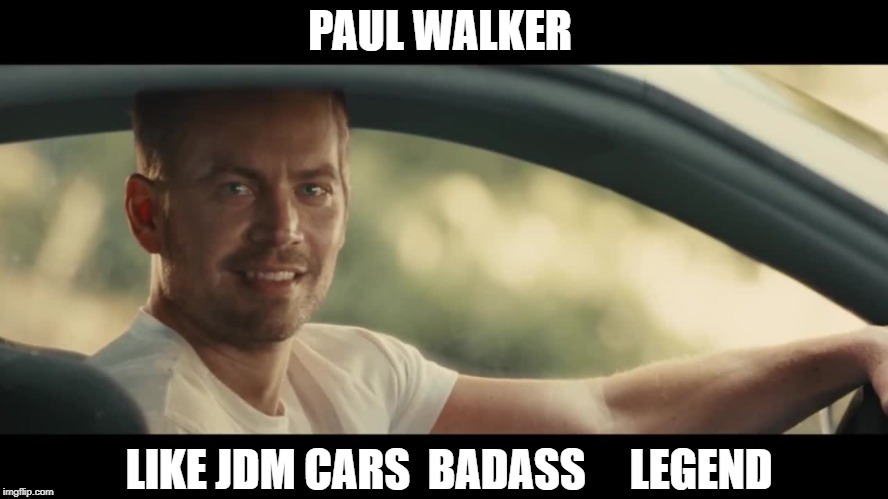 paul walker | PAUL WALKER; LIKE JDM CARS  BADASS     LEGEND | image tagged in paul walker | made w/ Imgflip meme maker