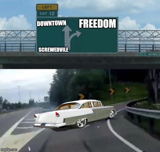 Left Exit 12 Off Ramp | DOWNTOWN; FREEDOM; SCREWEDVILE | image tagged in memes,left exit 12 off ramp,classic cars,freedom | made w/ Imgflip meme maker