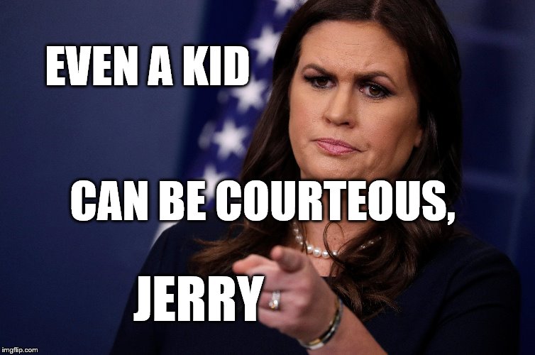 EVEN A KID; CAN BE COURTEOUS, JERRY | image tagged in sarah huckabee sanders | made w/ Imgflip meme maker