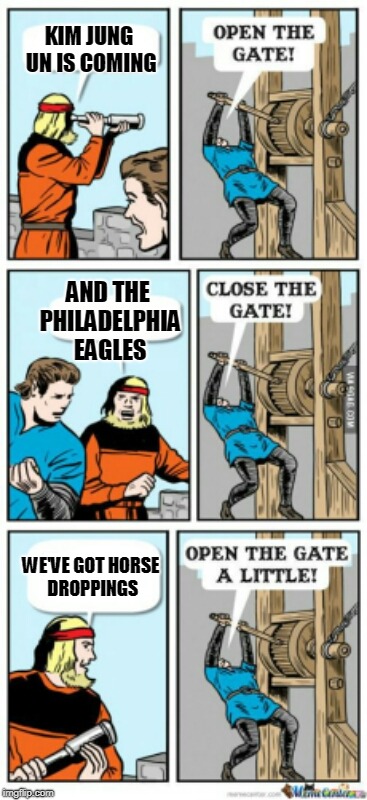 Meanwhile in Washington D.C. | KIM JUNG UN IS COMING; AND THE PHILADELPHIA EAGLES; WE'VE GOT HORSE DROPPINGS | image tagged in open the gate a little | made w/ Imgflip meme maker