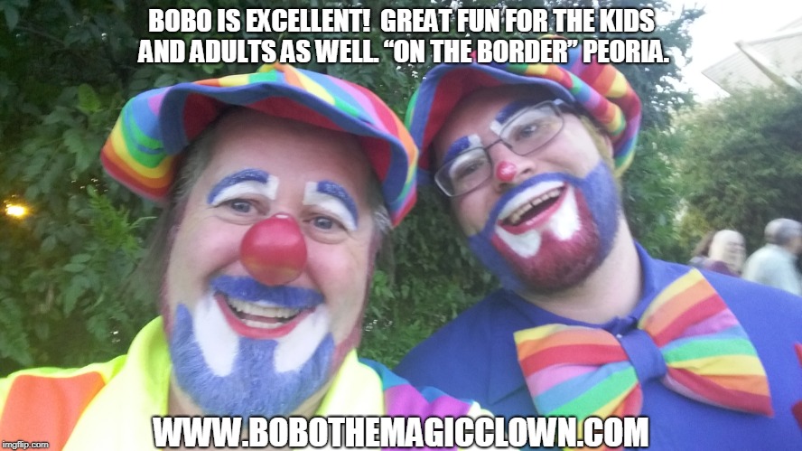 BOBO IS EXCELLENT!  GREAT FUN FOR THE KIDS AND ADULTS AS WELL. “ON THE BORDER” PEORIA. WWW.BOBOTHEMAGICCLOWN.COM | made w/ Imgflip meme maker