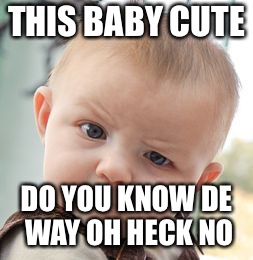 Skeptical Baby Meme | THIS BABY CUTE; DO YOU KNOW DE WAY OH HECK NO | image tagged in memes,skeptical baby | made w/ Imgflip meme maker