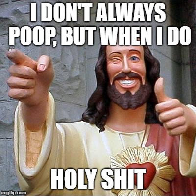 Buddy Christ Meme | I DON'T ALWAYS POOP, BUT WHEN I DO; HOLY SHIT | image tagged in memes,buddy christ | made w/ Imgflip meme maker