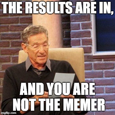 Maury Lie Detector | THE RESULTS ARE IN, AND YOU ARE NOT THE MEMER | image tagged in memes,maury lie detector | made w/ Imgflip meme maker