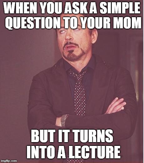 Face You Make Robert Downey Jr | WHEN YOU ASK A SIMPLE QUESTION TO YOUR MOM; BUT IT TURNS INTO A LECTURE | image tagged in memes,face you make robert downey jr | made w/ Imgflip meme maker