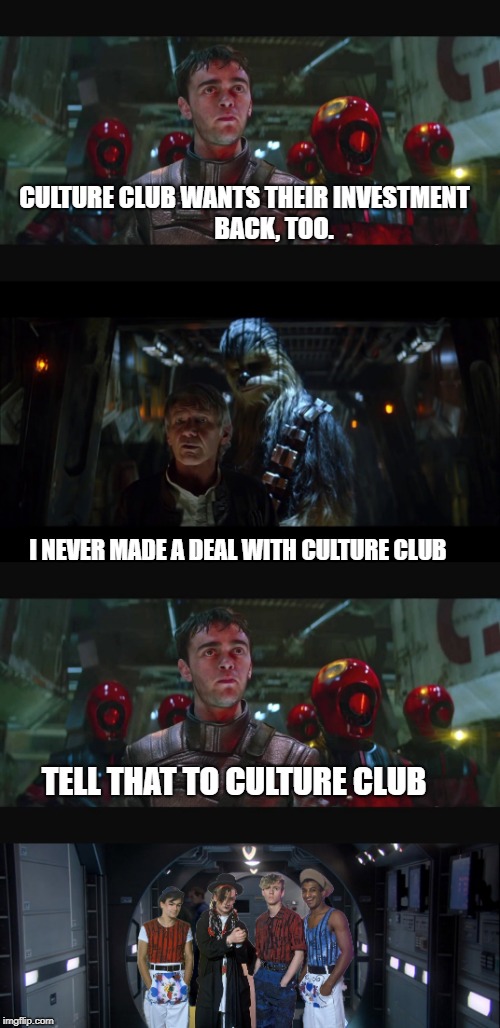 Star Wars Tell that to...  | CULTURE CLUB WANTS THEIR INVESTMENT
           BACK, TOO. I NEVER MADE A DEAL WITH CULTURE CLUB; TELL THAT TO CULTURE CLUB | image tagged in star wars,kanjiklub | made w/ Imgflip meme maker