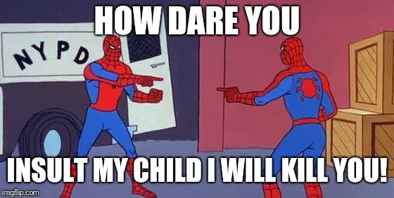 Spider Man Double | HOW DARE YOU; INSULT MY CHILD I WILL KILL YOU! | image tagged in spider man double | made w/ Imgflip meme maker