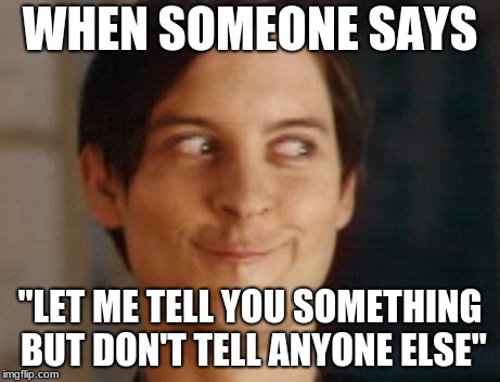 Spiderman Peter Parker Meme | WHEN SOMEONE SAYS; "LET ME TELL YOU SOMETHING BUT DON'T TELL ANYONE ELSE" | image tagged in memes,spiderman peter parker | made w/ Imgflip meme maker