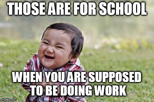 Evil Toddler Meme | THOSE ARE FOR SCHOOL WHEN YOU ARE SUPPOSED TO BE DOING WORK | image tagged in memes,evil toddler | made w/ Imgflip meme maker