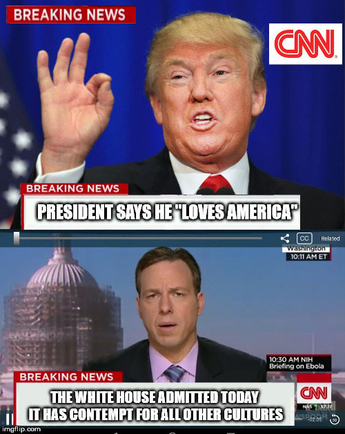 CNN Spins Trump News  | PRESIDENT SAYS HE "LOVES AMERICA"; THE WHITE HOUSE ADMITTED TODAY IT HAS CONTEMPT FOR ALL OTHER CULTURES | image tagged in cnn spins trump news | made w/ Imgflip meme maker