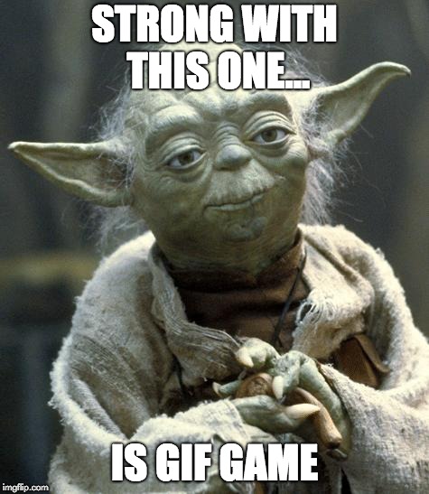 yoda | STRONG WITH THIS ONE... IS GIF GAME | image tagged in yoda | made w/ Imgflip meme maker