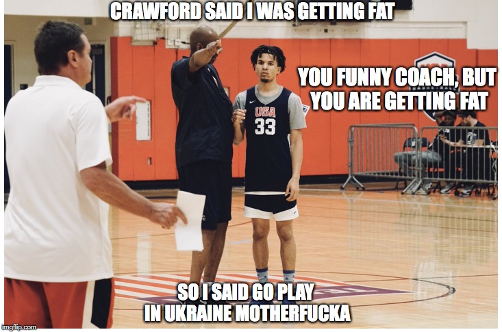CRAWFORD SAID I WAS GETTING FAT; YOU FUNNY COACH, BUT YOU ARE GETTING FAT; SO I SAID GO PLAY IN UKRAINE MOTHERFUCKA | made w/ Imgflip meme maker