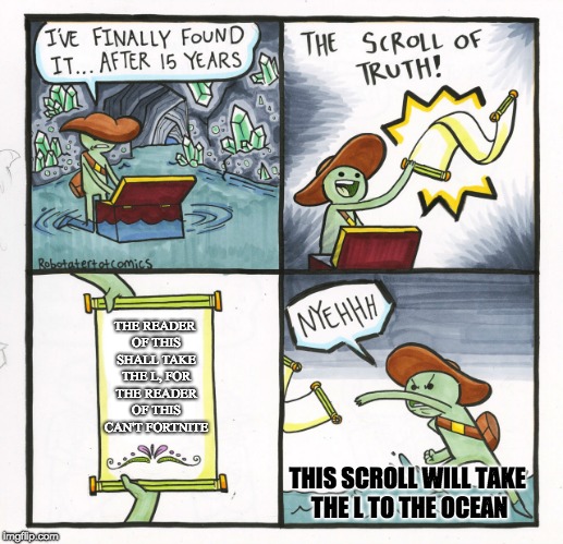 The Scroll Of Truth Meme | THE READER OF THIS SHALL TAKE THE L, FOR THE READER OF THIS CAN'T FORTNITE; THIS SCROLL WILL TAKE THE L TO THE OCEAN | image tagged in memes,the scroll of truth | made w/ Imgflip meme maker