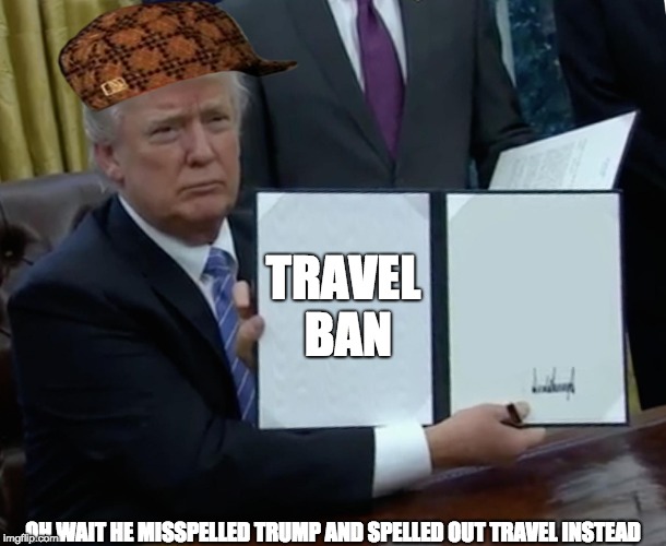 Trump Bill Signing | TRAVEL BAN; OH WAIT HE MISSPELLED TRUMP AND SPELLED OUT TRAVEL INSTEAD | image tagged in memes,trump bill signing,scumbag | made w/ Imgflip meme maker