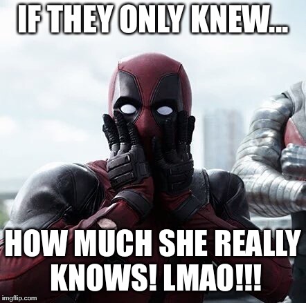 Deadpool Surprised Meme | IF THEY ONLY KNEW... HOW MUCH SHE REALLY KNOWS! LMAO!!! | image tagged in memes,deadpool surprised | made w/ Imgflip meme maker