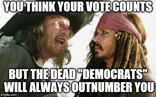 California elections |  YOU THINK YOUR VOTE COUNTS; BUT THE DEAD "DEMOCRATS" WILL ALWAYS OUTNUMBER YOU | image tagged in memes,barbosa and sparrow,california,elections,voting,election fraud | made w/ Imgflip meme maker