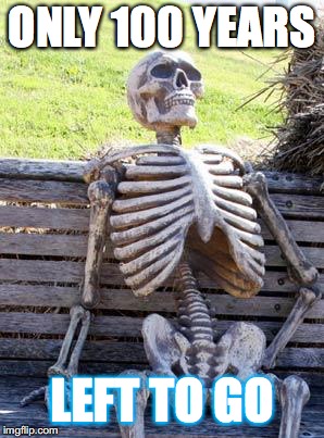 Waiting Skeleton | ONLY 100 YEARS; LEFT TO GO | image tagged in memes,waiting skeleton | made w/ Imgflip meme maker