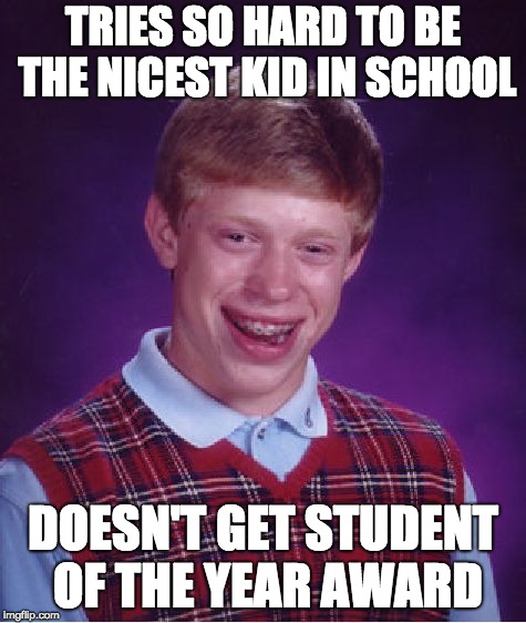 Bad Luck Brian Meme | TRIES SO HARD TO BE THE NICEST KID IN SCHOOL; DOESN'T GET STUDENT OF THE YEAR AWARD | image tagged in memes,bad luck brian | made w/ Imgflip meme maker