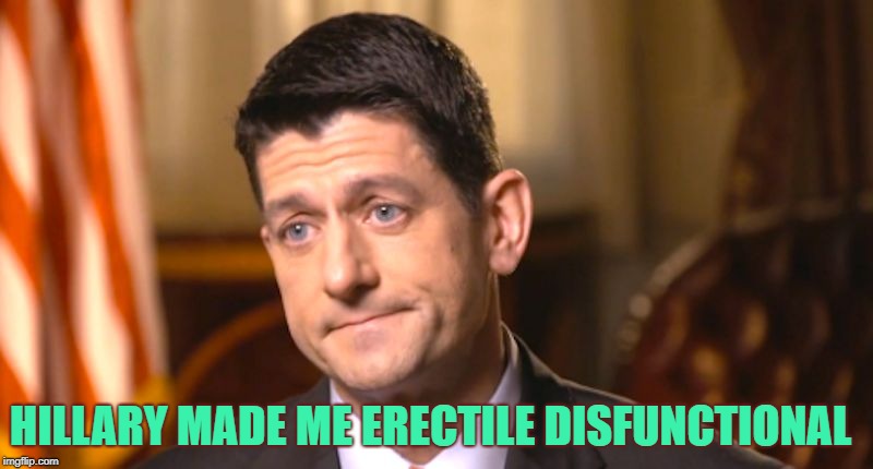 So I got that going for me | HILLARY MADE ME ERECTILE DISFUNCTIONAL | image tagged in paul earless ryan,the ears of a clown,and dont bite my shit,biters gonna bite | made w/ Imgflip meme maker