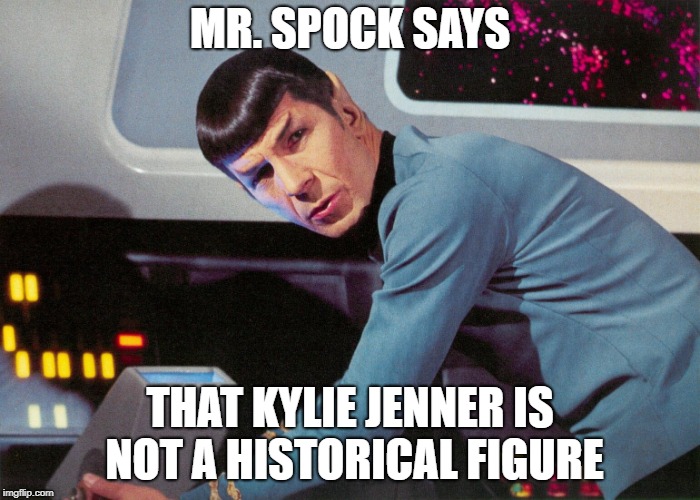 It's life Jim, but not as we know it | MR. SPOCK SAYS; THAT KYLIE JENNER IS NOT A HISTORICAL FIGURE | image tagged in it's life jim but not as we know it | made w/ Imgflip meme maker