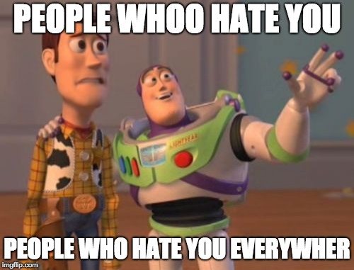 X, X Everywhere Meme | PEOPLE WHOO HATE YOU; PEOPLE WHO HATE YOU EVERYWHER | image tagged in memes,x x everywhere | made w/ Imgflip meme maker