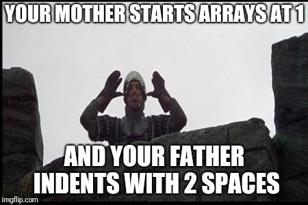 French Taunting in Monty Python's Holy Grail | YOUR MOTHER STARTS ARRAYS AT 1; AND YOUR FATHER INDENTS WITH 2 SPACES | image tagged in french taunting in monty python's holy grail | made w/ Imgflip meme maker