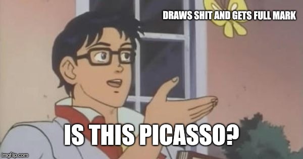 Is This a Pigeon | DRAWS SHIT AND GETS FULL MARK; IS THIS PICASSO? | image tagged in is this a pigeon | made w/ Imgflip meme maker