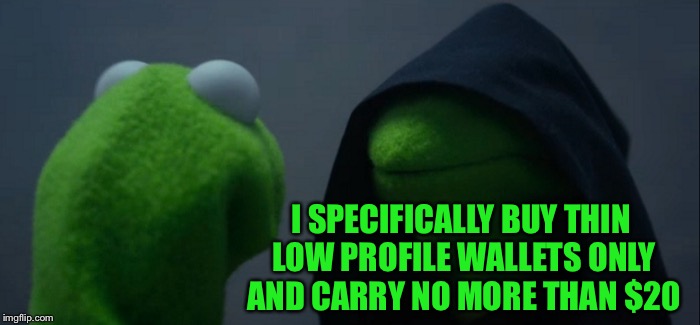 Evil Kermit Meme | I SPECIFICALLY BUY THIN LOW PROFILE WALLETS ONLY AND CARRY NO MORE THAN $20 | image tagged in memes,evil kermit | made w/ Imgflip meme maker
