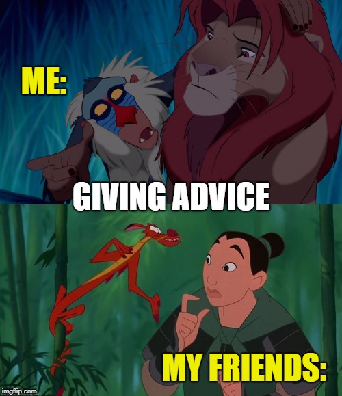Me giving advice to my friends | ME:; GIVING ADVICE; MY FRIENDS: | image tagged in lion king,rafiki wisdom,mulan,words of wisdom | made w/ Imgflip meme maker