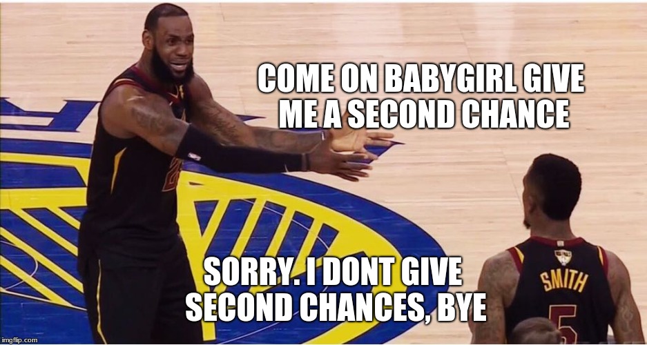 lebron james + jr smith | COME ON BABYGIRL GIVE ME A SECOND CHANCE; SORRY. I DONT GIVE SECOND CHANCES, BYE | image tagged in lebron james  jr smith | made w/ Imgflip meme maker