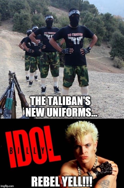 The Taliban's new uniforms! | image tagged in memes,billy idol,taliban,rebel yell | made w/ Imgflip meme maker