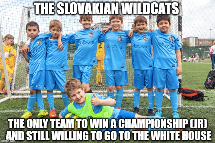 Kids dont know yet | THE SLOVAKIAN WILDCATS; THE ONLY TEAM TO WIN A CHAMPIONSHIP (JR) AND STILL WILLING TO GO TO THE WHITE HOUSE | image tagged in embarrassing,potus,donald trump,white house,humor | made w/ Imgflip meme maker