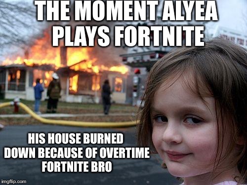 Alyea and overtime Fortnite...hummmmm | THE MOMENT ALYEA PLAYS FORTNITE; HIS HOUSE BURNED DOWN BECAUSE OF OVERTIME FORTNITE BRO | image tagged in memes,disaster girl,funnymemes,fortnite,lol,hot | made w/ Imgflip meme maker