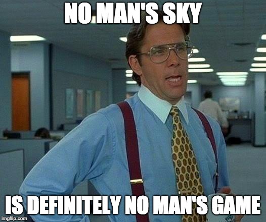 That Would Be Great Meme | NO MAN'S SKY; IS DEFINITELY NO MAN'S GAME | image tagged in memes,that would be great | made w/ Imgflip meme maker