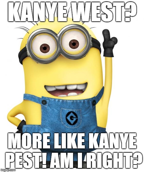 minions | KANYE WEST? MORE LIKE KANYE PEST! AM I RIGHT? | image tagged in minions | made w/ Imgflip meme maker