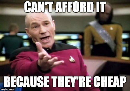 Picard Wtf Meme | CAN'T AFFORD IT BECAUSE THEY'RE CHEAP | image tagged in memes,picard wtf | made w/ Imgflip meme maker