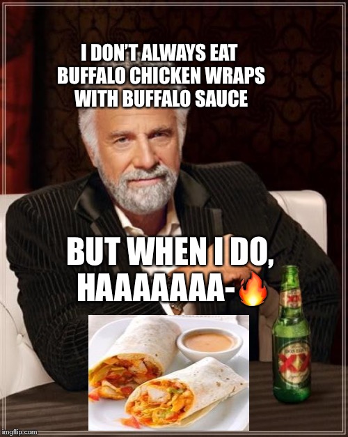 I Don’t Always-Buffalo Chicken Wraps | I DON’T ALWAYS EAT BUFFALO CHICKEN WRAPS WITH BUFFALO SAUCE; BUT WHEN I DO, HAAAAAAA-🔥 | image tagged in memes,the most interesting man in the world | made w/ Imgflip meme maker
