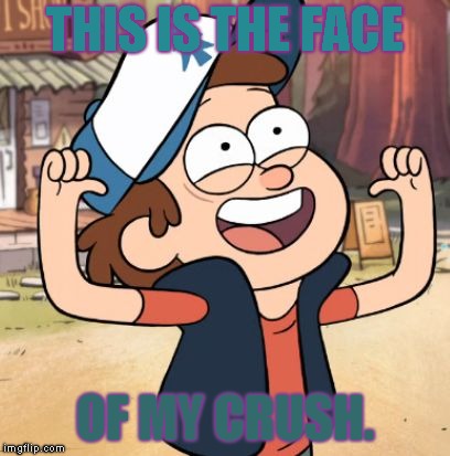 Dipper Pines | THIS IS THE FACE; OF MY CRUSH. | image tagged in dipper pines | made w/ Imgflip meme maker