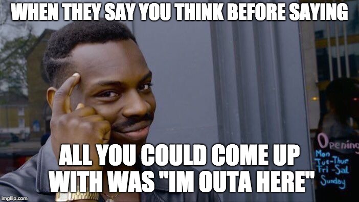 Roll Safe Think About It | WHEN THEY SAY YOU THINK BEFORE SAYING; ALL YOU COULD COME UP WITH WAS "IM OUTA HERE" | image tagged in memes,roll safe think about it | made w/ Imgflip meme maker