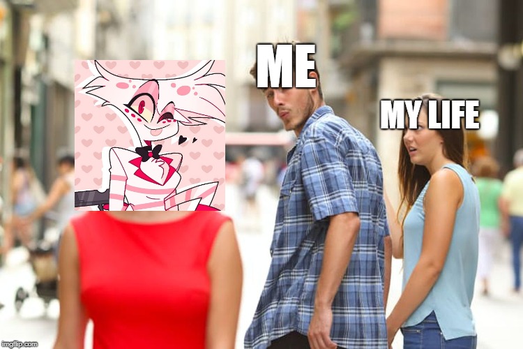 WHERE MY LIFE HAS GONE | ME; MY LIFE | image tagged in memes,distracted boyfriend,hazbin hotel,angel,me,funny | made w/ Imgflip meme maker