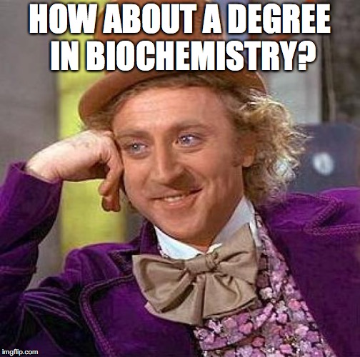Creepy Condescending Wonka Meme | HOW ABOUT A DEGREE IN BIOCHEMISTRY? | image tagged in memes,creepy condescending wonka | made w/ Imgflip meme maker