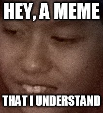 HEY, A MEME THAT I UNDERSTAND | made w/ Imgflip meme maker